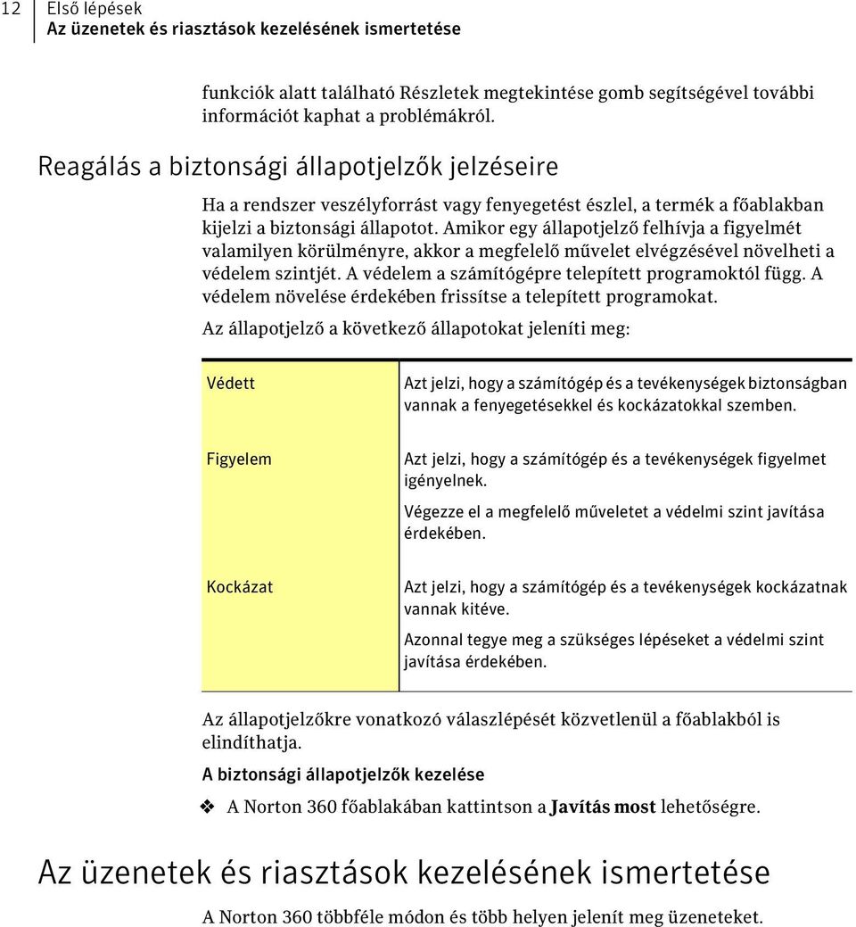 Amikor egy állapotjelző felhívja a figyelmét valamilyen körülményre, akkor a megfelelő művelet elvégzésével növelheti a védelem szintjét. A védelem a számítógépre telepített programoktól függ.