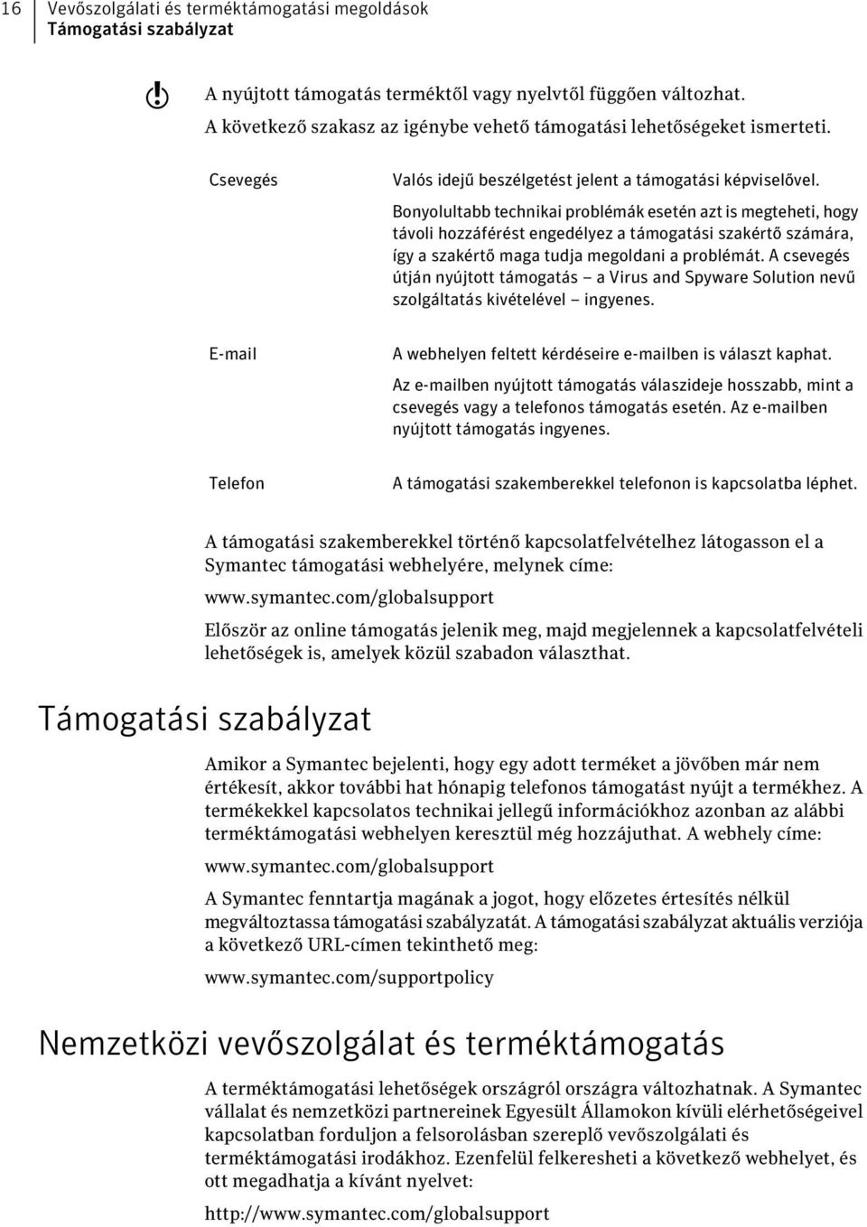 Bonyolultabb technikai problémák esetén azt is megteheti, hogy távoli hozzáférést engedélyez a támogatási szakértő számára, így a szakértő maga tudja megoldani a problémát.