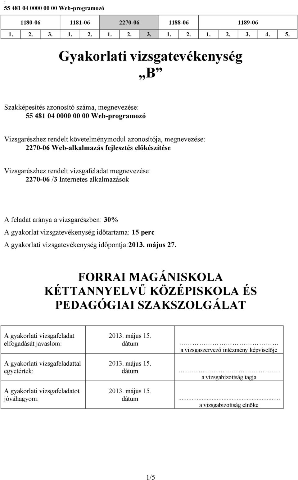 fejlesztés előkészítése Vizsgarészhez rendelt vizsgafeladat megnevezése: 70-06 /3 Internetes alkalmazások A feladat aránya a vizsgarészben: 30% A gyakorlat vizsgatevékenység időtartama: 15 perc A