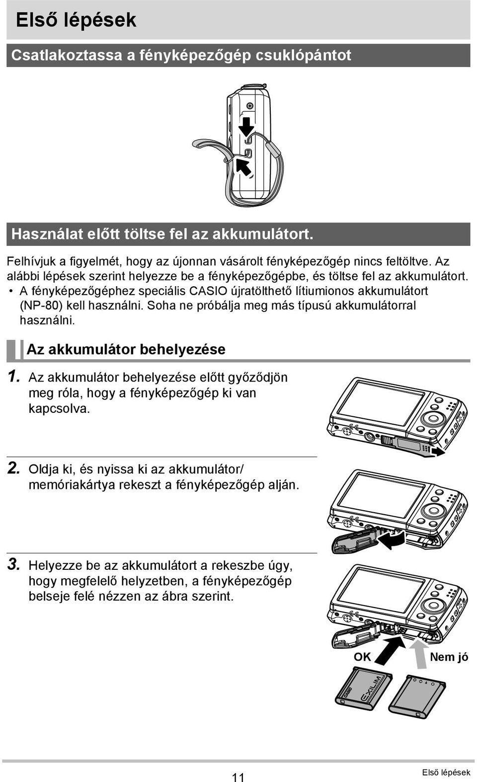 Soha ne próbálja meg más típusú akkumulátorral használni. Az akkumulátor behelyezése 1. Az akkumulátor behelyezése előtt győződjön meg róla, hogy a fényképezőgép ki van kapcsolva. 2.