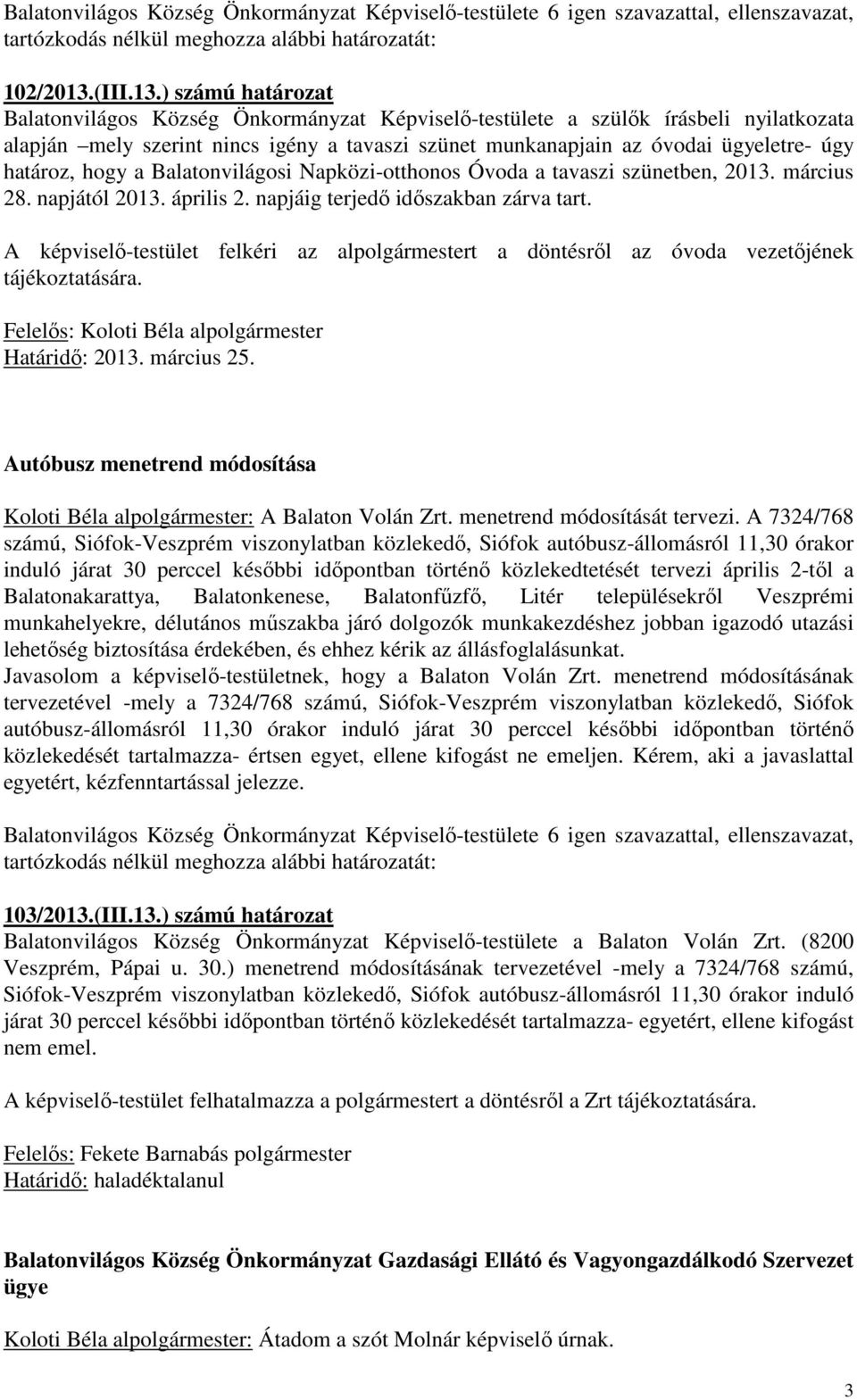 ) számú határozat Balatonvilágos Község Önkormányzat Képviselő-testülete a szülők írásbeli nyilatkozata alapján mely szerint nincs igény a tavaszi szünet munkanapjain az óvodai ügyeletre- úgy