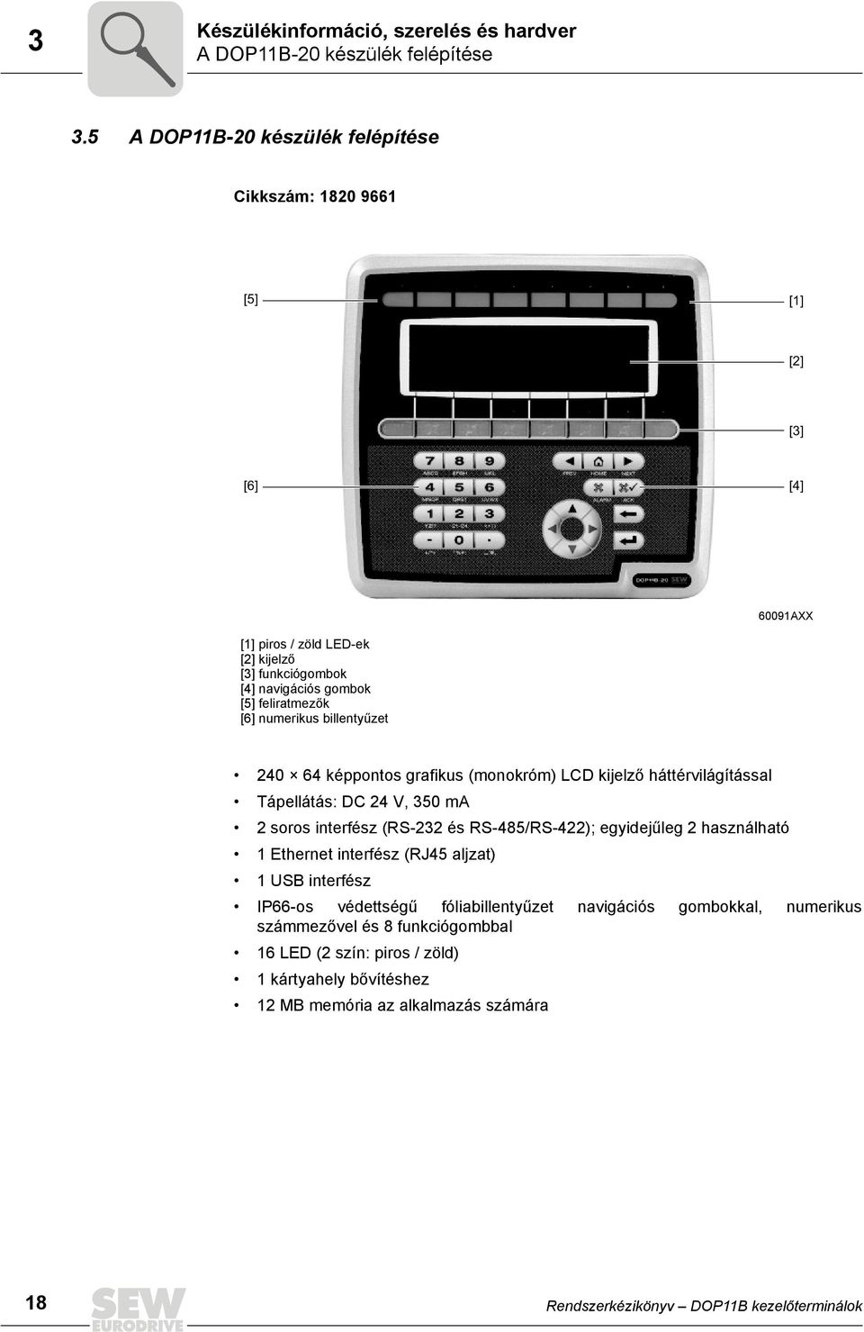 numerikus billentyűzet 24 64 képpontos grafikus (monokróm) LCD kijelző háttérvilágítással Tápellátás: DC 24 V, 35 ma 2 soros interfész (RS-232 és RS-485/RS-422); egyidejűleg 2