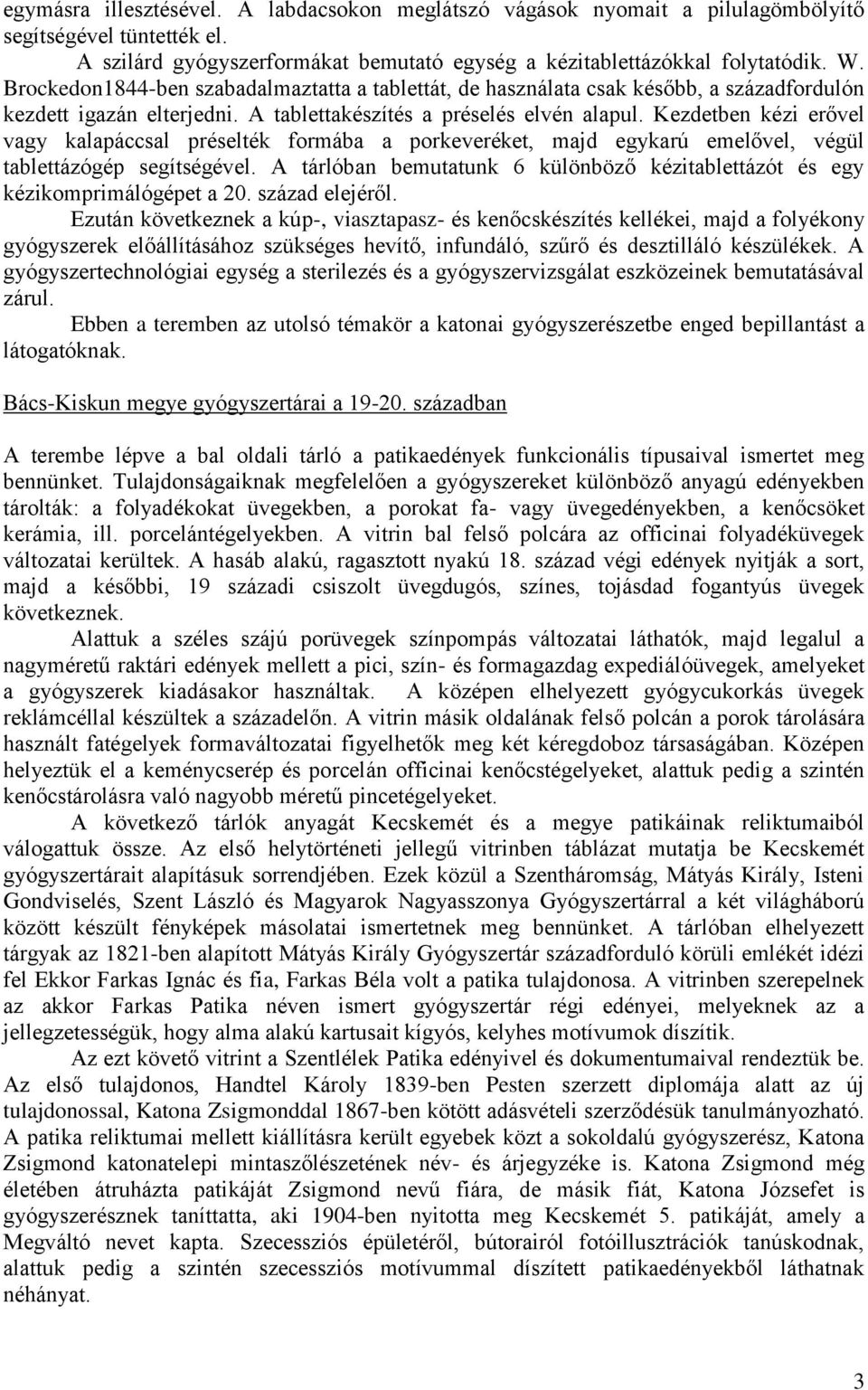 Kezdetben kézi erővel vagy kalapáccsal préselték formába a porkeveréket, majd egykarú emelővel, végül tablettázógép segítségével.