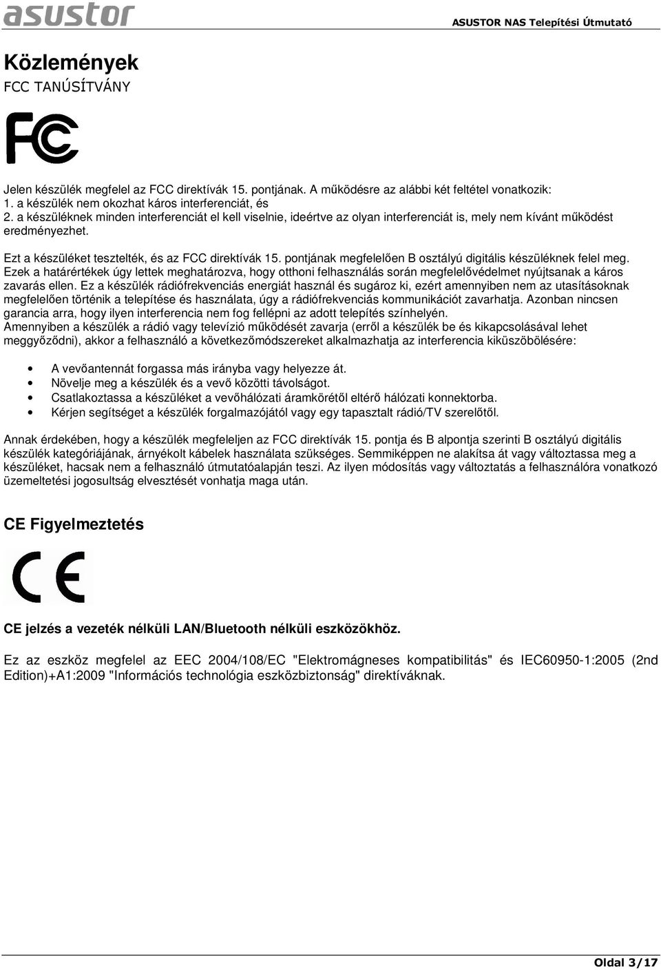 pontjának megfelelően B osztályú digitális készüléknek felel meg. Ezek a határértékek úgy lettek meghatározva, hogy otthoni felhasználás során megfelelővédelmet nyújtsanak a káros zavarás ellen.