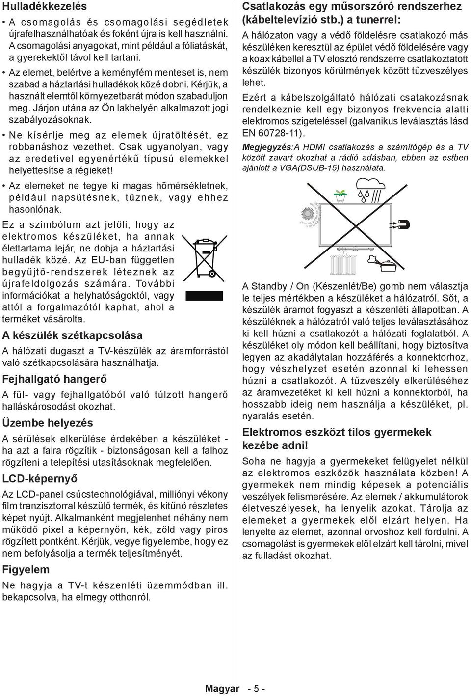 Járjon utána az Ön lakhelyén alkalmazott jogi szabályozásoknak. Ne kísérlje meg az elemek újratöltését, ez robbanáshoz vezethet.