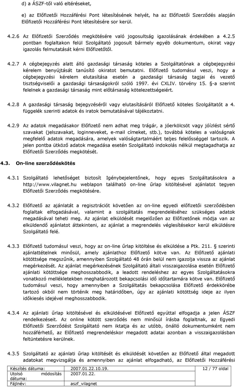 5 pontban foglaltakon felül Szolgáltató jogosult bármely egyéb dokumentum, okirat vagy igazolás felmutatását kérni Előfizetőtől. 4.2.