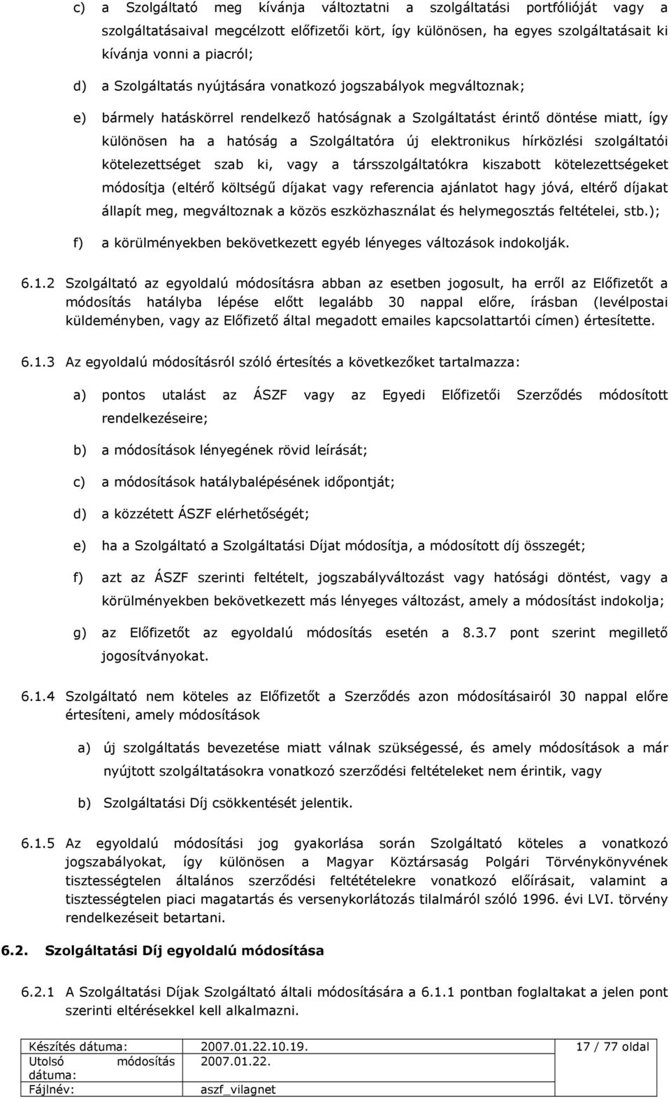elektronikus hírközlési szolgáltatói kötelezettséget szab ki, vagy a társszolgáltatókra kiszabott kötelezettségeket módosítja (eltérő költségű díjakat vagy referencia ajánlatot hagy jóvá, eltérő