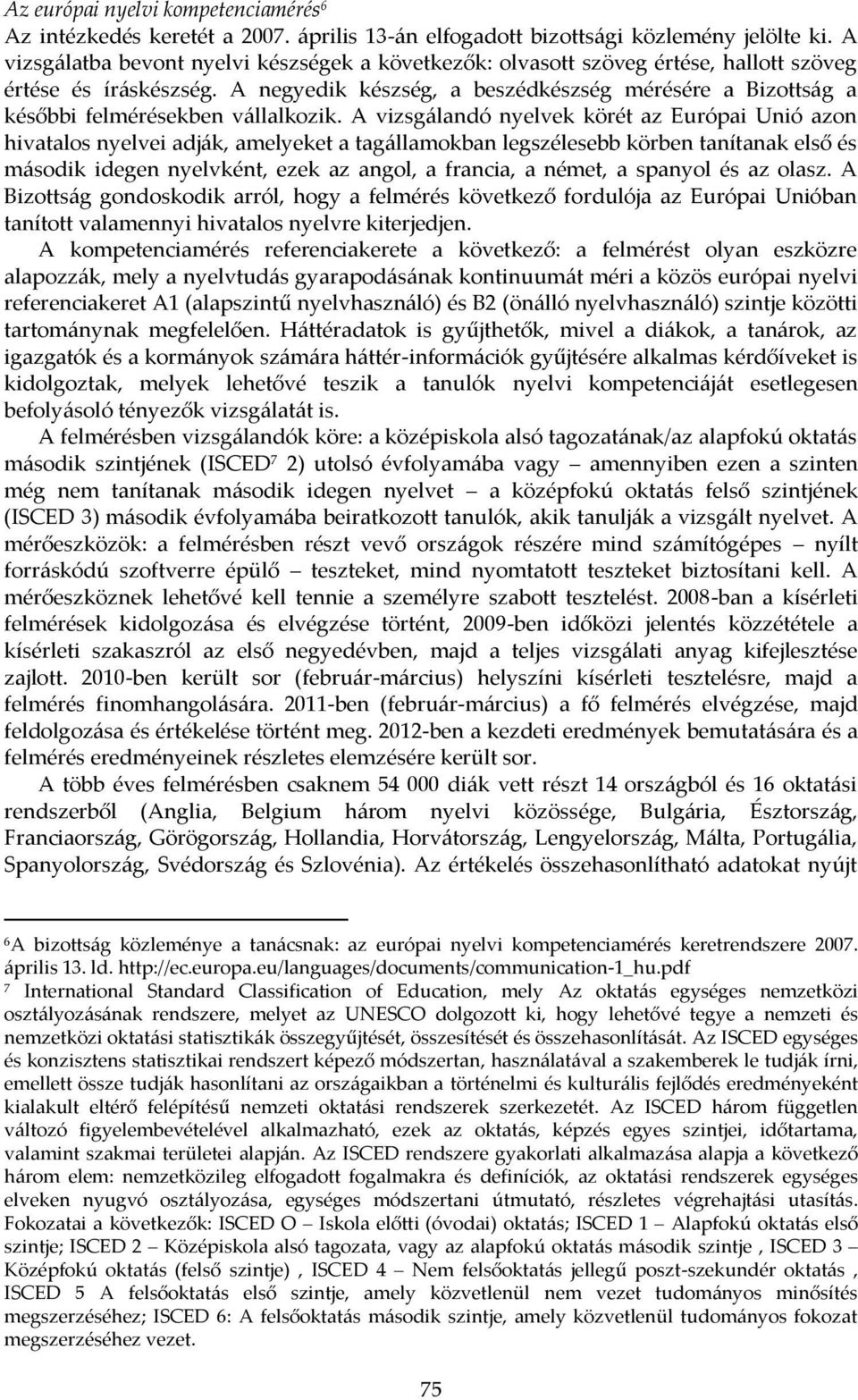 A negyedik készség, a beszédkészség mérésére a Bizottság a későbbi felmérésekben vállalkozik.