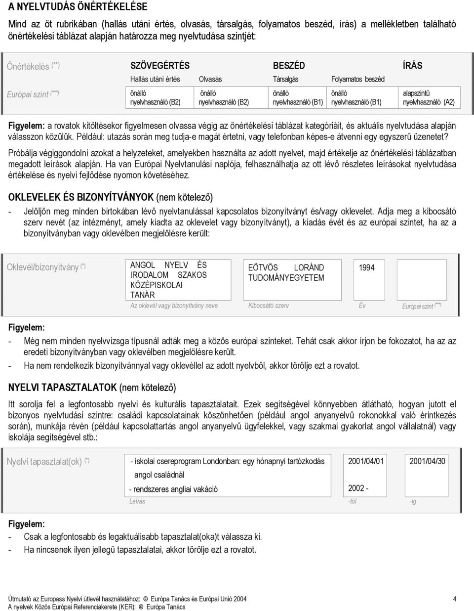 (B1) önálló nyelvhasználó (B1) alapszintő nyelvhasználó (A2) Figyelem: a rovatok kitöltésekor figyelmesen olvassa végig az önértékelési táblázat kategóriáit, és aktuális nyelvtudása alapján válasszon