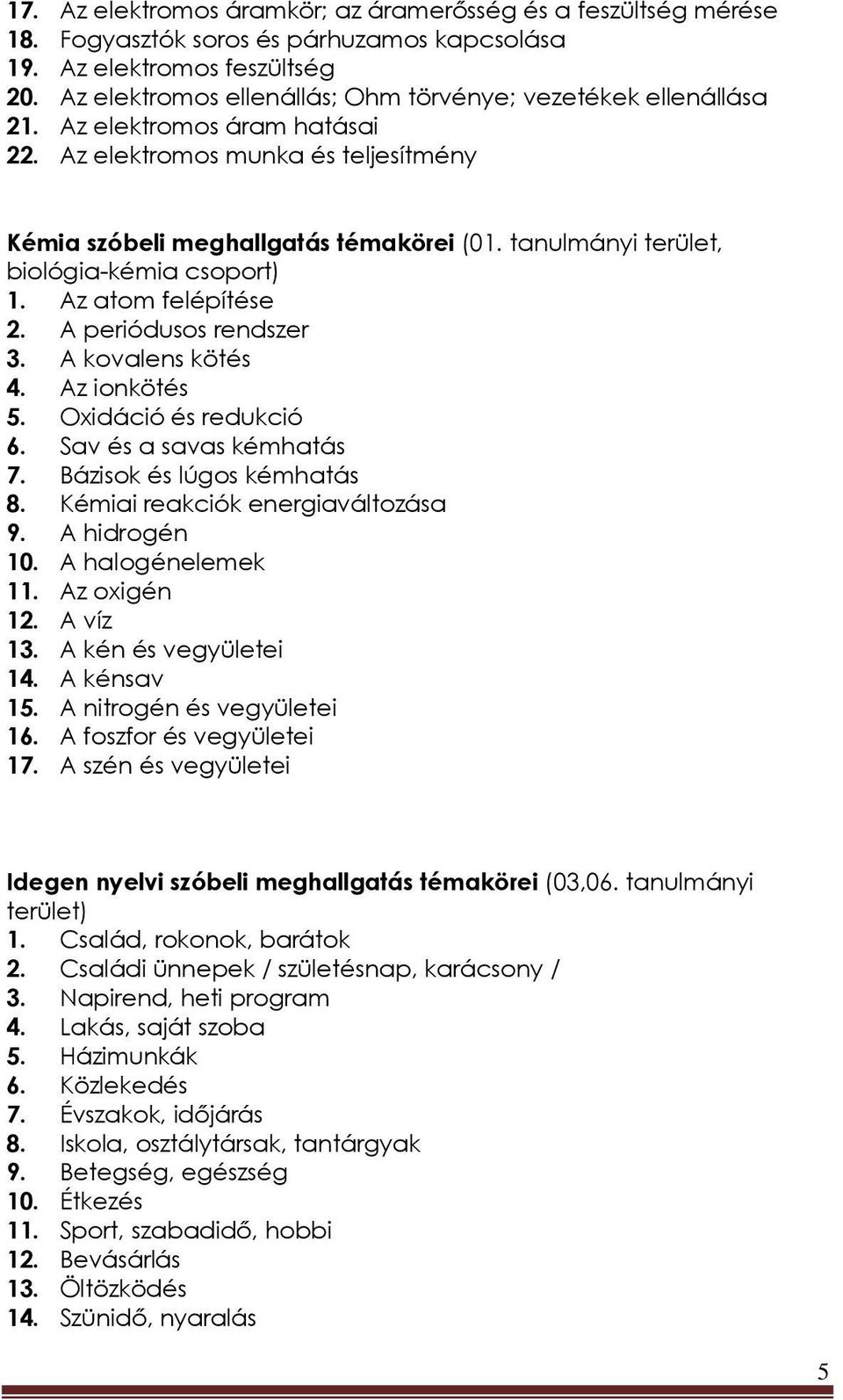 tanulmányi terület, biológia-kémia 1. Az atom felépítése 2. A periódusos rendszer 3. A kovalens kötés 4. Az ionkötés 5. Oxidáció és redukció 6. Sav és a savas kémhatás 7. Bázisok és lúgos kémhatás 8.