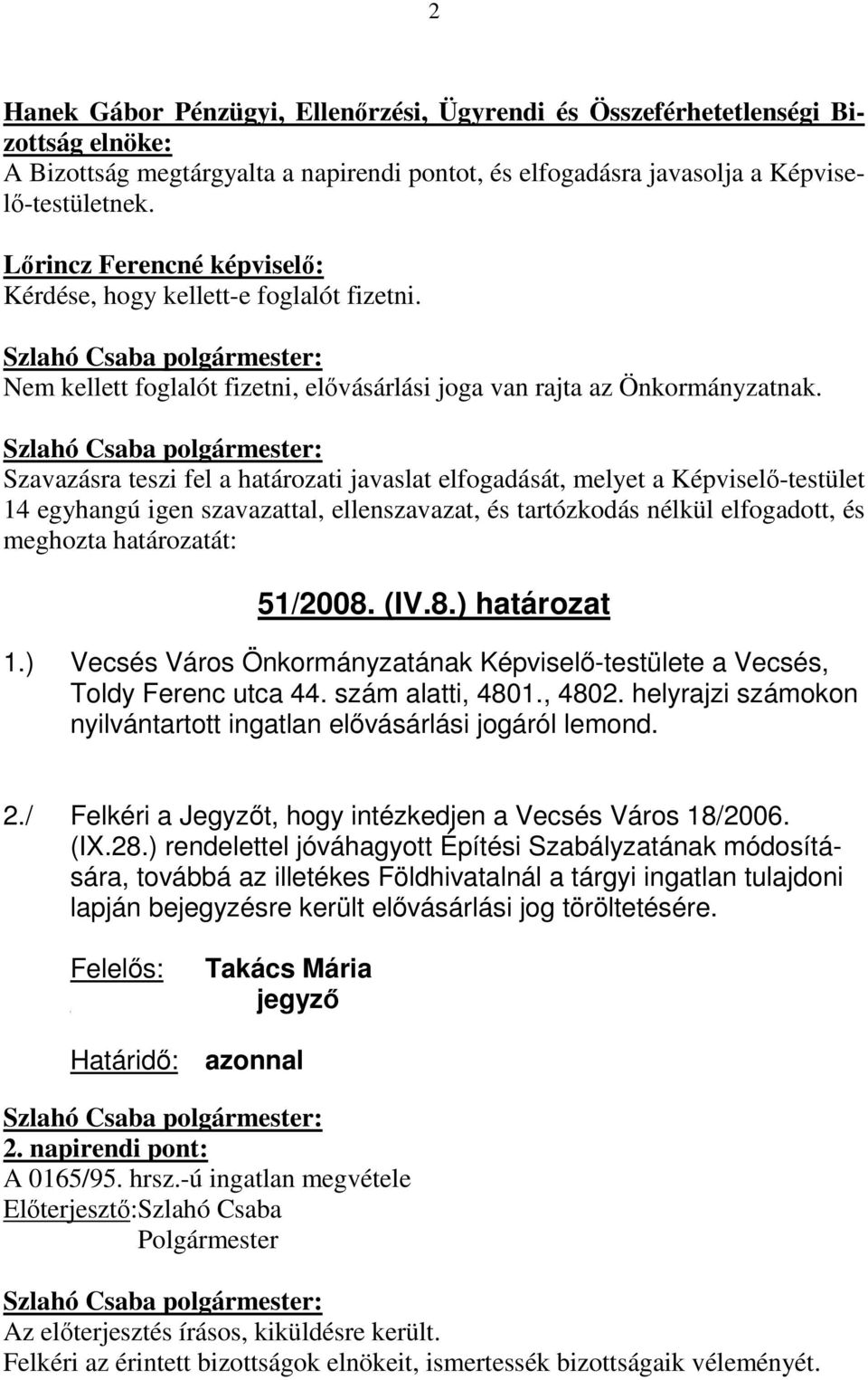 Szavazásra teszi fel a határozati javaslat elfogadását, melyet a Képviselı-testület 14 egyhangú igen szavazattal, ellenszavazat, és tartózkodás nélkül elfogadott, és meghozta határozatát: 51/2008.