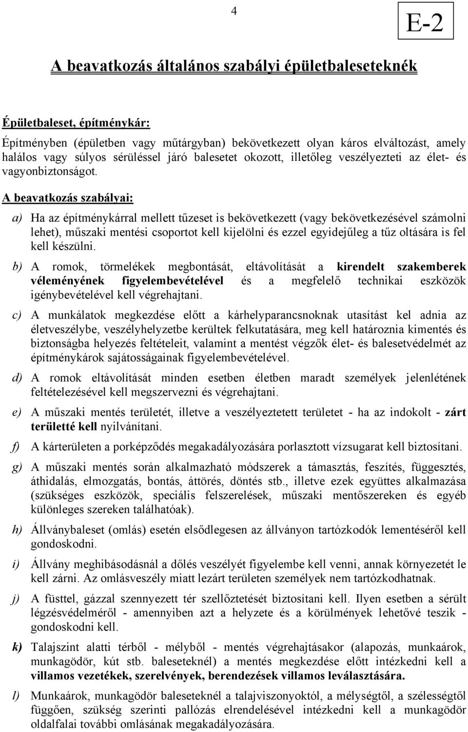 A beavatkozás szabályai: a) Ha az építménykárral mellett tűzeset is bekövetkezett (vagy bekövetkezésével számolni lehet), műszaki mentési csoportot kell kijelölni és ezzel egyidejűleg a tűz oltására