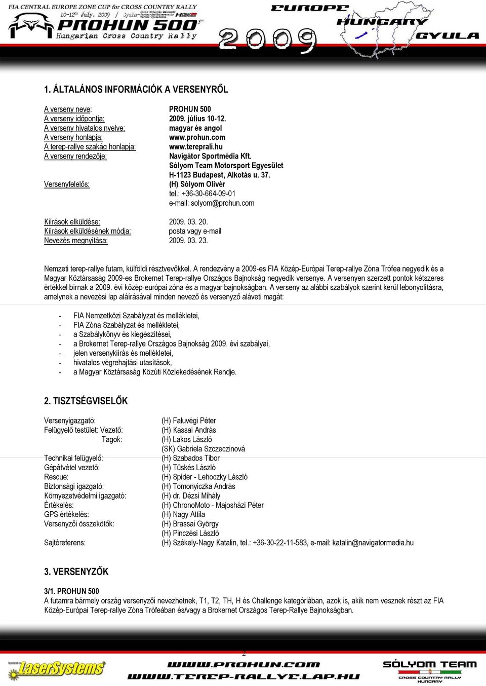 Versenyfelelıs: (H) Sólyom Olivér tel.: +36-30-664-09-01 e-mail: solyom@prohun.com Kiírások elküldése: 2009. 03. 20. Kiírások elküldésének módja: posta vagy e-mail Nevezés megnyitása: 2009. 03. 23.