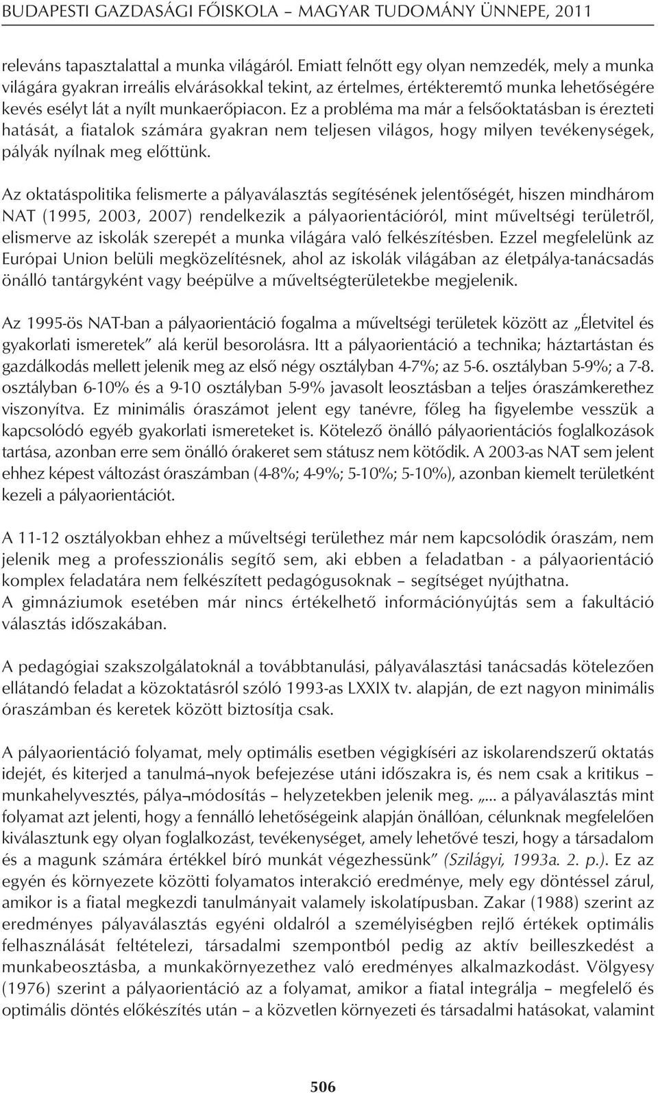 Ez a probléma ma már a felsôoktatásban is érezteti hatását, a fiatalok számára gyakran nem teljesen világos, hogy milyen tevékenységek, pályák nyílnak meg elôttünk.
