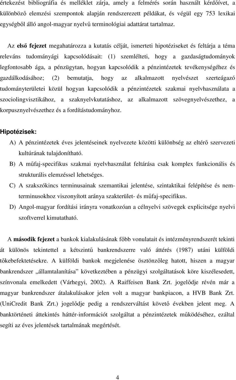 Az elsı fejezet megahatározza a kutatás célját, ismerteti hipotéziseket és feltárja a téma releváns tudományági kapcsolódásait: (1) szemlélteti, hogy a gazdaságtudományok legfontosabb ága, a