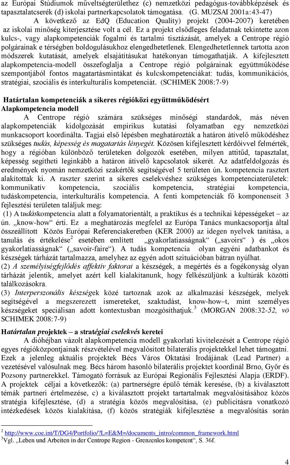 Ez a projekt elsődleges feladatnak tekintette azon kulcs-, vagy alapkompetenciák fogalmi és tartalmi tisztázását, amelyek a Centrope régió polgárainak e térségben boldogulásukhoz elengedhetetlenek.