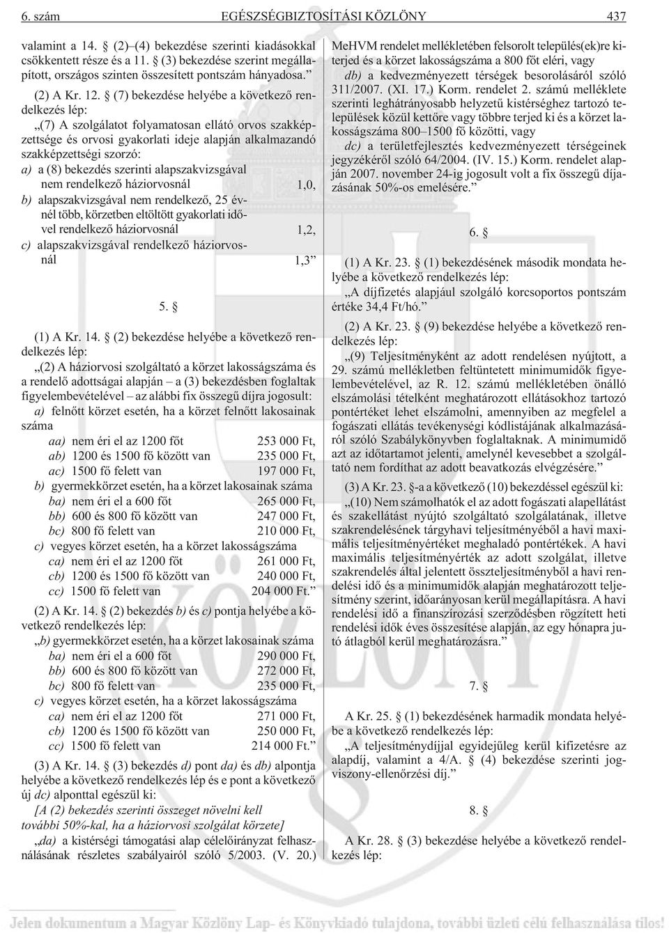 (7) bekezdése helyébe a következõ rendelkezés lép: (7) A szolgálatot folyamatosan ellátó orvos szakképzettsége és orvosi gyakorlati ideje alapján alkalmazandó szakképzettségi szorzó: a) a (8)