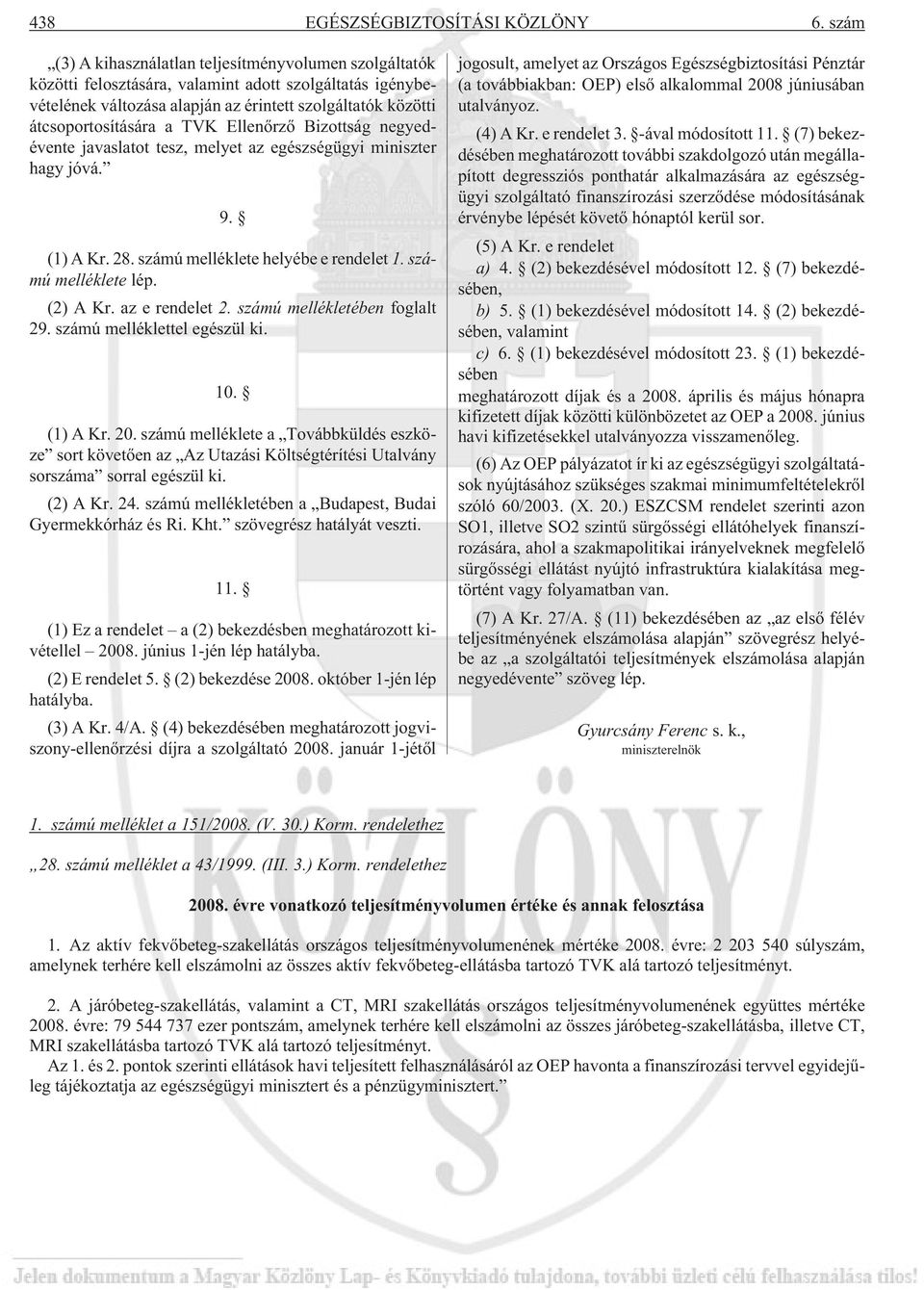 TVK Ellenõrzõ Bizottság negyedévente javaslatot tesz, melyet az egészségügyi miniszter hagy jóvá. 9. (1) A Kr. 28. számú melléklete helyébe e rendelet 1. számú melléklete lép. (2) A Kr.