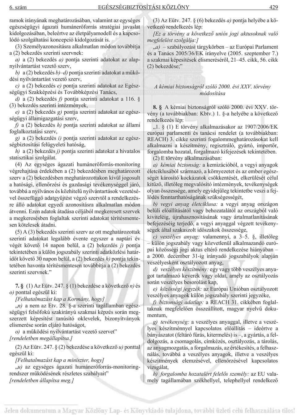 (3) Személyazonosításra alkalmatlan módon továbbítja a (2) bekezdés szerinti szervnek: a) a (2) bekezdés a) pontja szerinti adatokat az alapnyilvántartást vezetõ szerv, b) a (2) bekezdés b) d) pontja