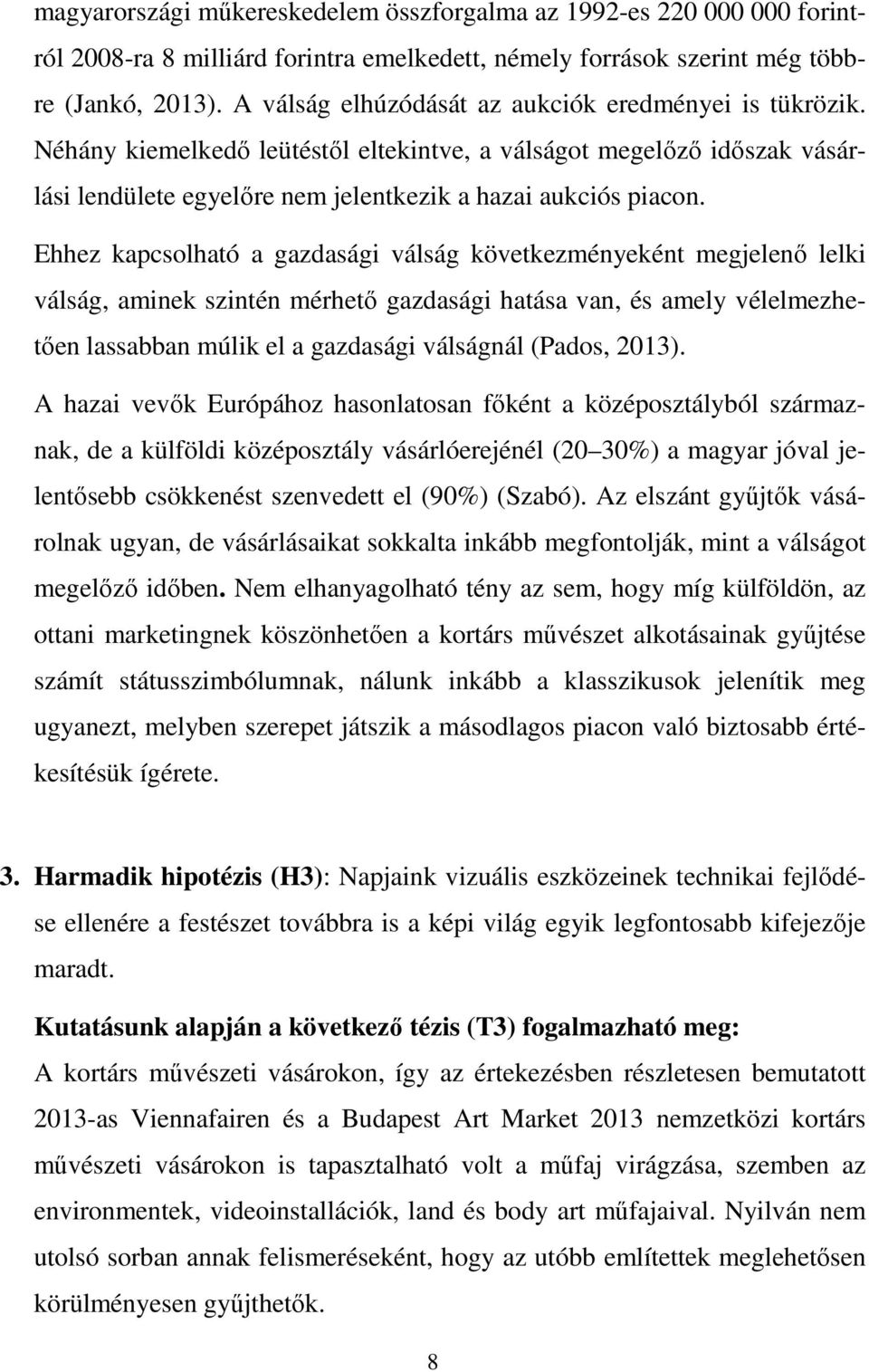 Ehhez kapcsolható a gazdasági válság következményeként megjelenő lelki válság, aminek szintén mérhető gazdasági hatása van, és amely vélelmezhetően lassabban múlik el a gazdasági válságnál (Pados,