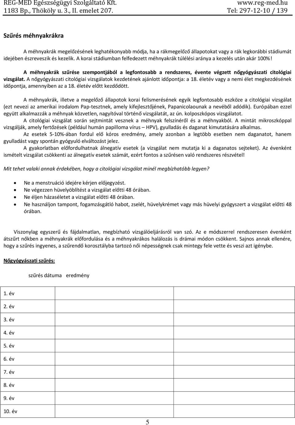 A nőgyógyászati citológiai vizsgálatok kezdetének ajánlott időpontja: a 18. életév vagy a nemi élet megkezdésének időpontja, amennyiben az a 18. életév előtt kezdődött.