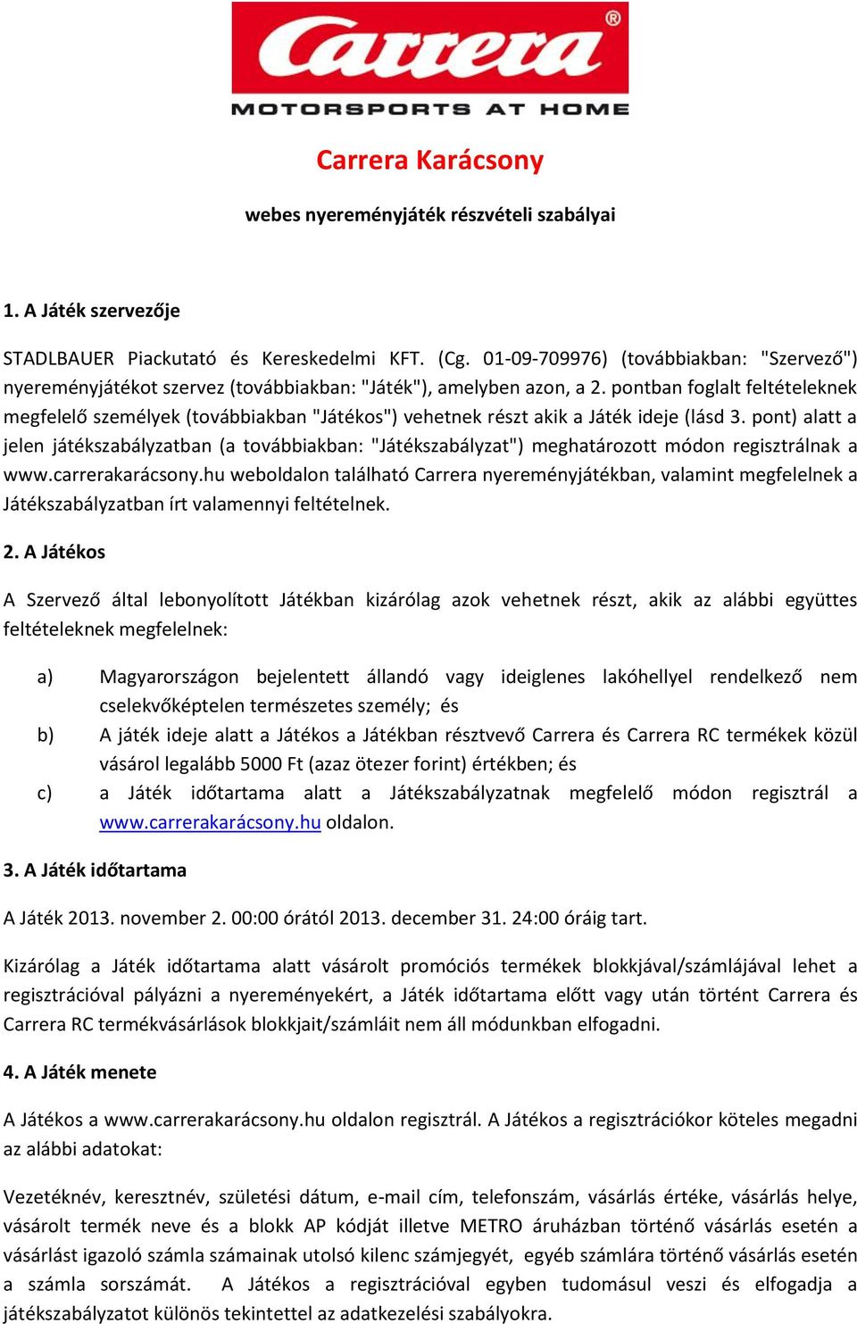 pontban foglalt feltételeknek megfelelő személyek (továbbiakban "Játékos") vehetnek részt akik a Játék ideje (lásd 3.