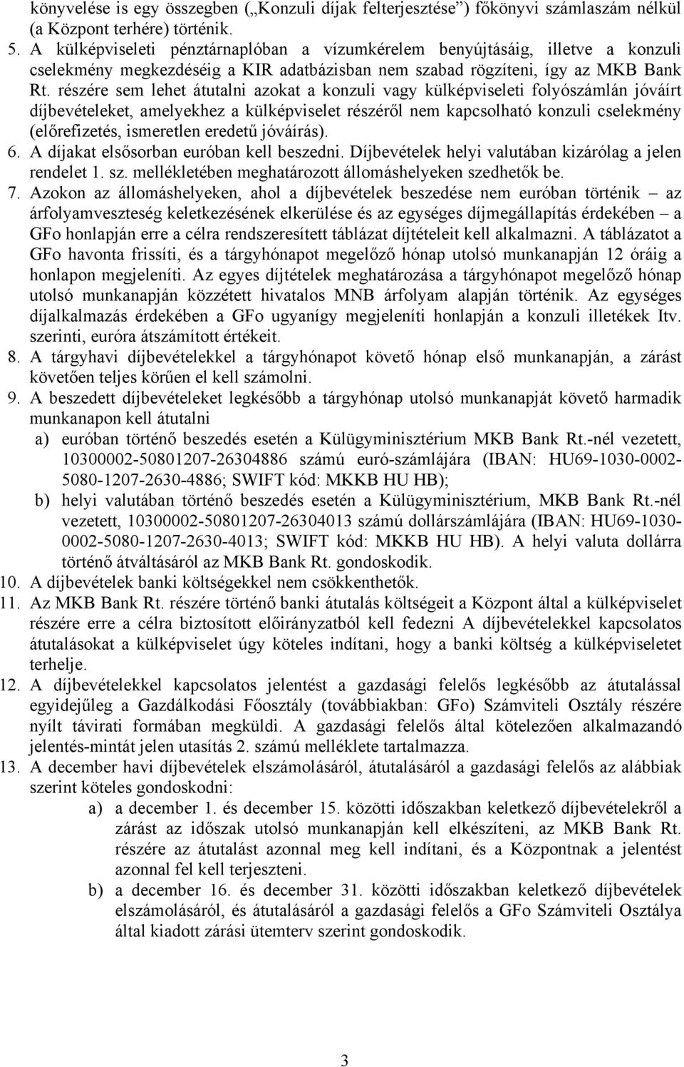 részére sem lehet átutalni azokat a konzuli vagy külképviseleti folyószámlán jóváírt díjbevételeket, amelyekhez a külképviselet részéről nem kapcsolható konzuli cselekmény (előrefizetés, ismeretlen