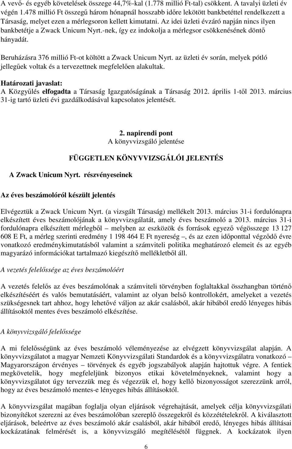 Az idei üzleti évzáró napján nincs ilyen bankbetétje a Zwack Unicum Nyrt.-nek, így ez indokolja a mérlegsor csökkenésének dönt hányadát. Beruházásra 376 millió Ft-ot költött a Zwack Unicum Nyrt.