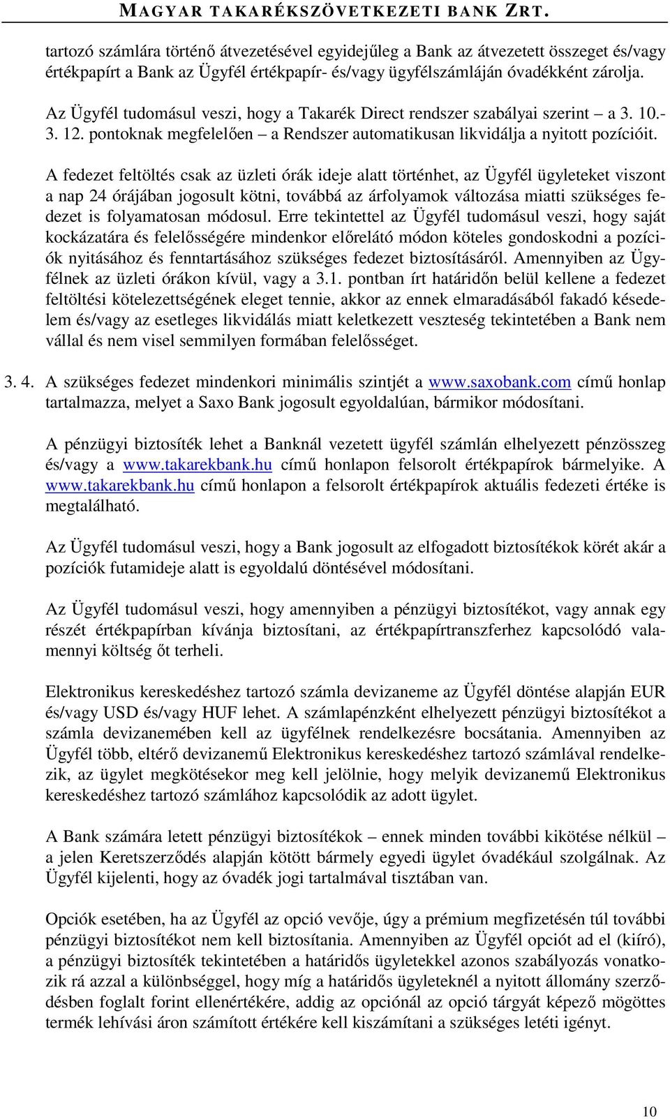 A fedezet feltöltés csak az üzleti órák ideje alatt történhet, az Ügyfél ügyleteket viszont a nap 24 órájában jogosult kötni, továbbá az árfolyamok változása miatti szükséges fedezet is folyamatosan