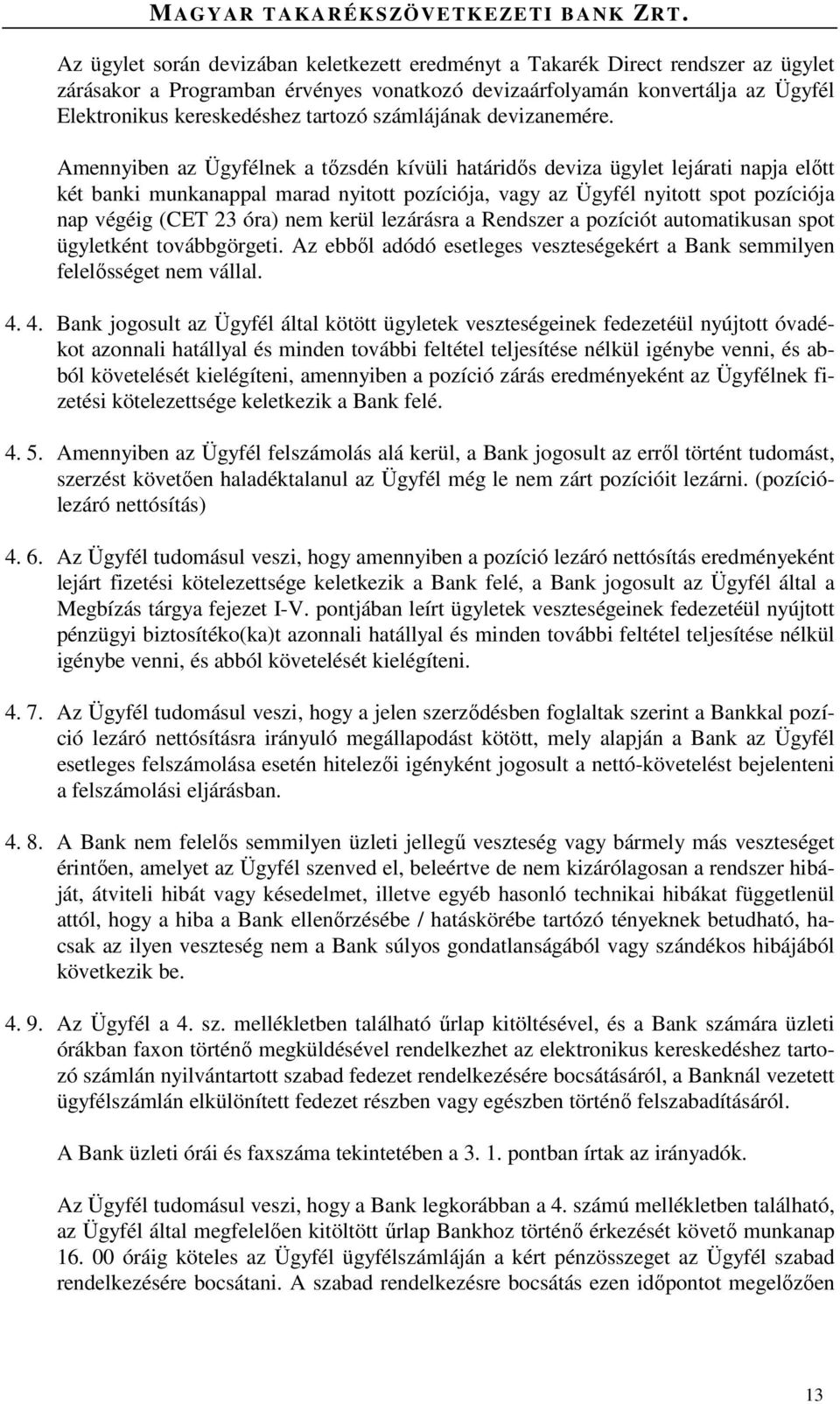 Amennyiben az Ügyfélnek a tőzsdén kívüli határidős deviza ügylet lejárati napja előtt két banki munkanappal marad nyitott pozíciója, vagy az Ügyfél nyitott spot pozíciója nap végéig (CET 23 óra) nem