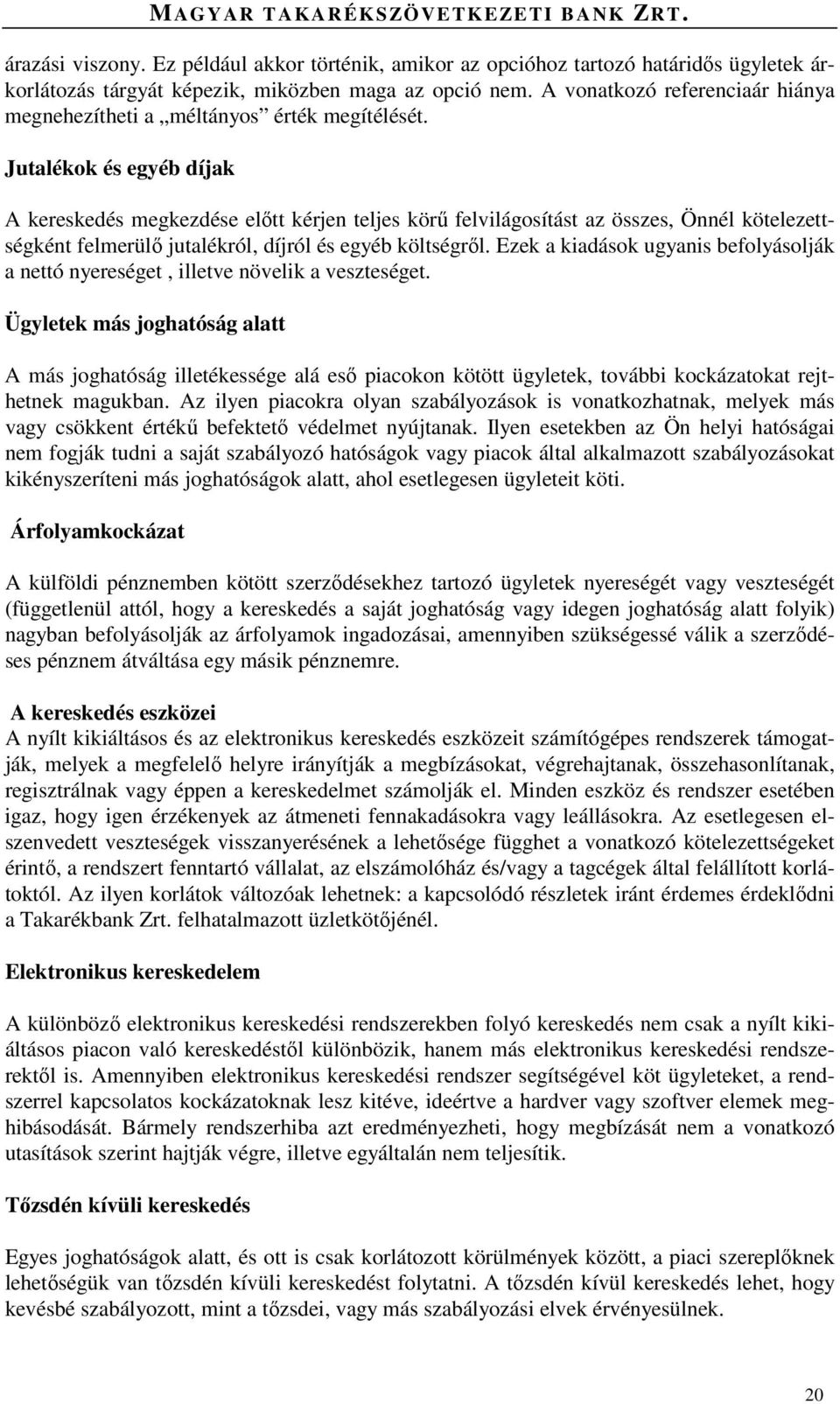 Jutalékok és egyéb díjak A kereskedés megkezdése előtt kérjen teljes körű felvilágosítást az összes, Önnél kötelezettségként felmerülő jutalékról, díjról és egyéb költségről.
