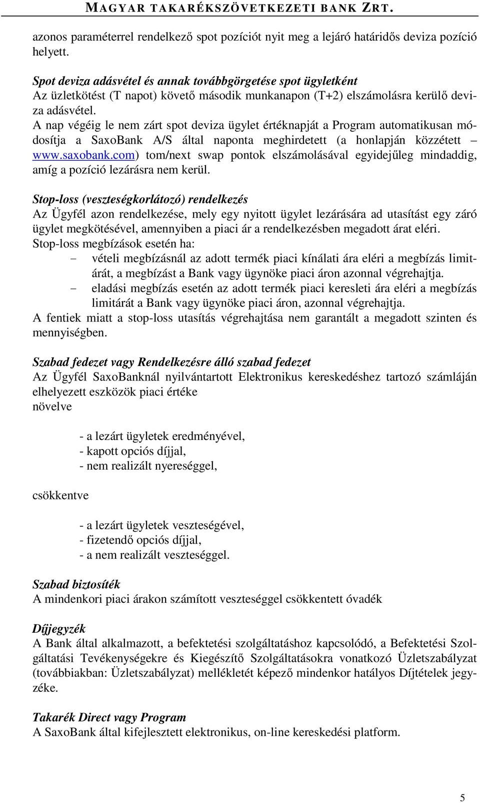 A nap végéig le nem zárt spot deviza ügylet értéknapját a Program automatikusan módosítja a SaxoBank A/S által naponta meghirdetett (a honlapján közzétett www.saxobank.