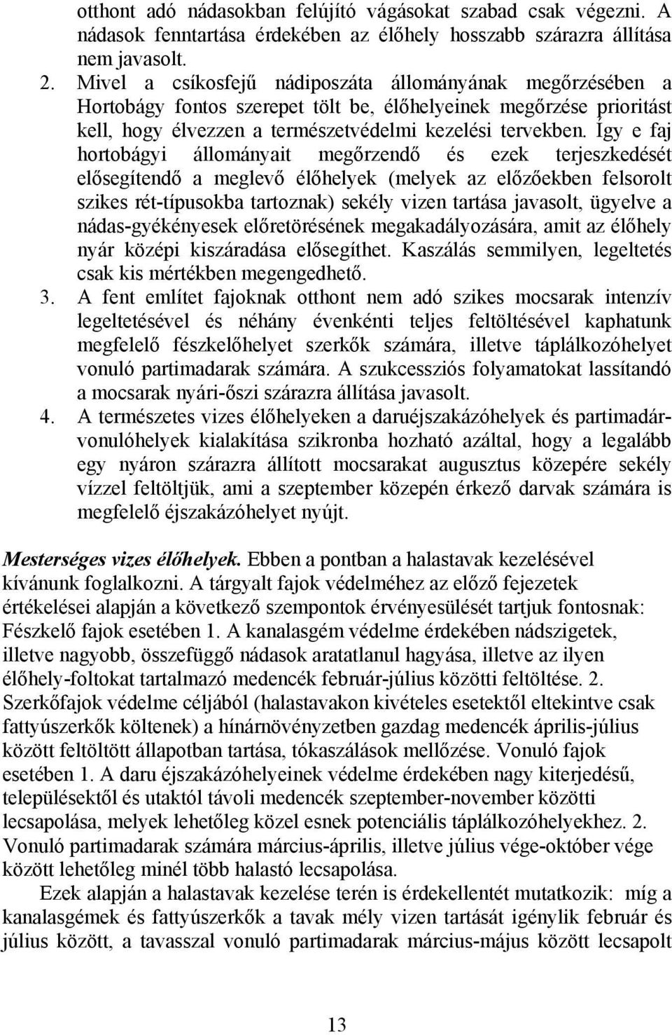 Így e faj hortobágyi állományait megőrzendő és ezek terjeszkedését elősegítendő a meglevő élőhelyek (melyek az előzőekben felsorolt szikes rét-típusokba tartoznak) sekély vizen tartása javasolt,