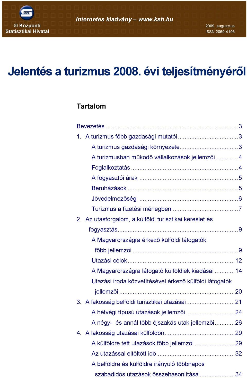 Az utasforgalom, a külföldi turisztikai kereslet és fogyasztás...9 A Magyarországra érkező külföldi látogatók főbb jellemzői...9 Utazási célok...12 A Magyarországra látogató külföldiek kiadásai.