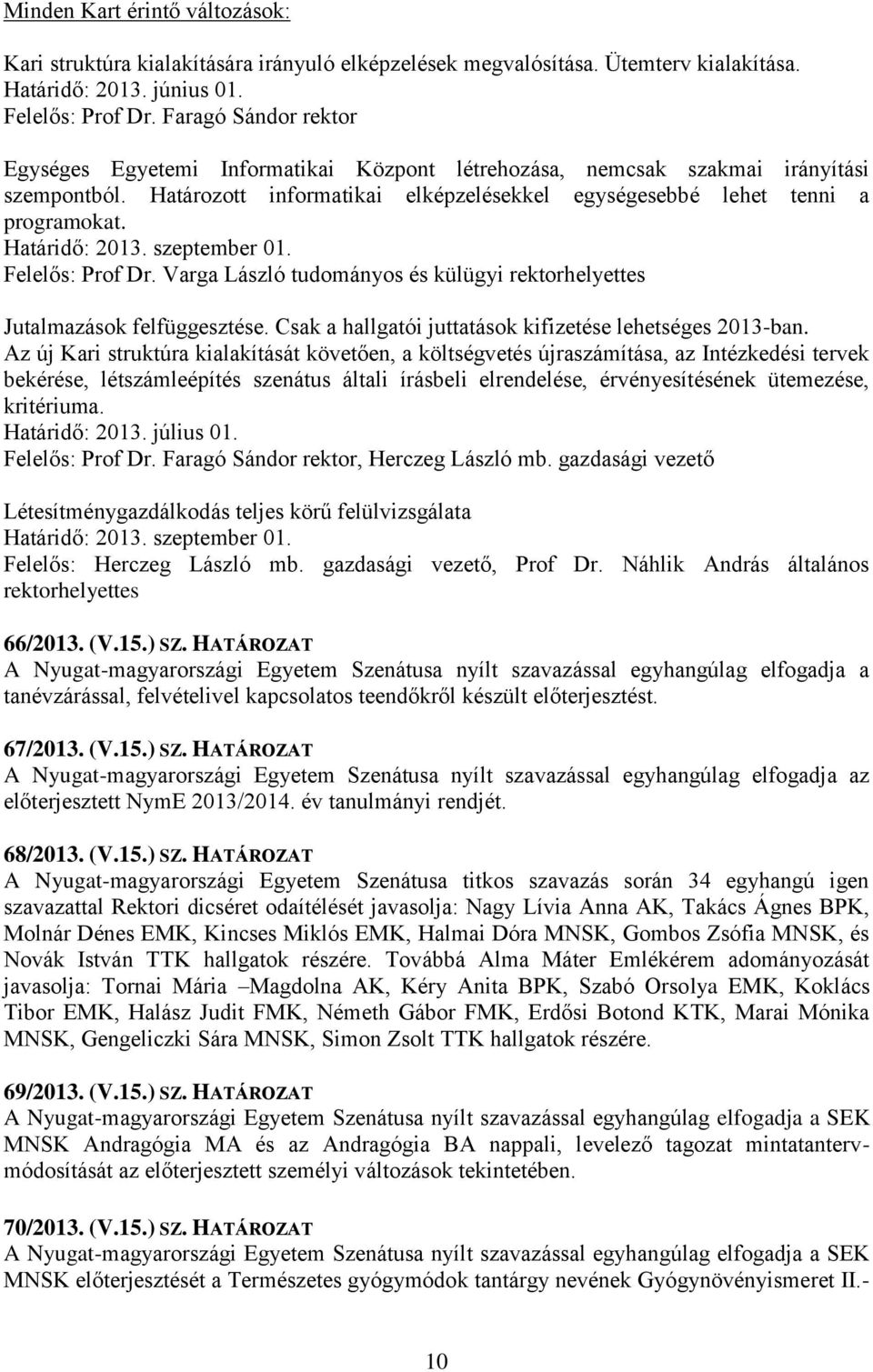 Határidő: 2013. szeptember 01. Felelős: Prof Dr. Varga László tudományos és külügyi rektorhelyettes Jutalmazások felfüggesztése. Csak a hallgatói juttatások kifizetése lehetséges 2013-ban.