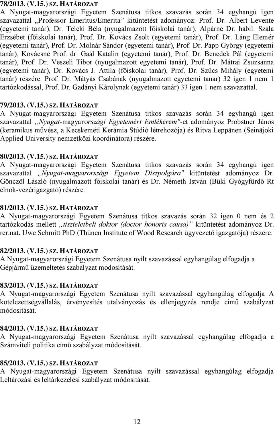 Dr. Molnár Sándor (egyetemi tanár), Prof. Dr. Papp György (egyetemi tanár), Kovácsné Prof. dr. Gaál Katalin (egyetemi tanár), Prof. Dr. Benedek Pál (egyetemi tanár), Prof. Dr. Veszeli Tibor (nyugalmazott egyetemi tanár), Prof.