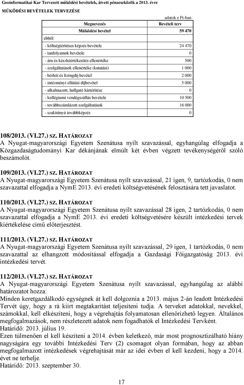 készletértékesítés ellenértéke 500 - szolgáltatások ellenértéke (kutatási) 1 000 - bérleti és lízingdíj bevétel 2 000 - intézményi ellátási díjbevétel 5 000 - alkalmazott, hallgató kártérítése 0 -