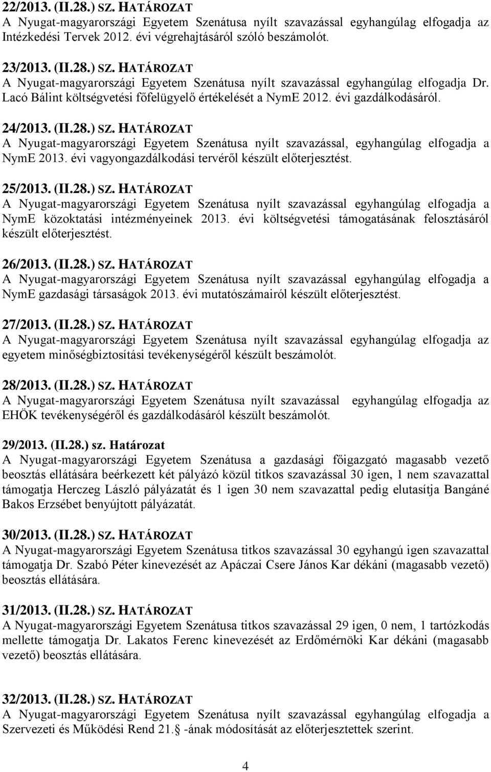 évi költségvetési támogatásának felosztásáról készült előterjesztést. 26/2013. (II.28.) SZ. HATÁROZAT NymE gazdasági társaságok 2013. évi mutatószámairól készült előterjesztést. 27/2013. (II.28.) SZ. HATÁROZAT z egyetem minőségbiztosítási tevékenységéről készült beszámolót.