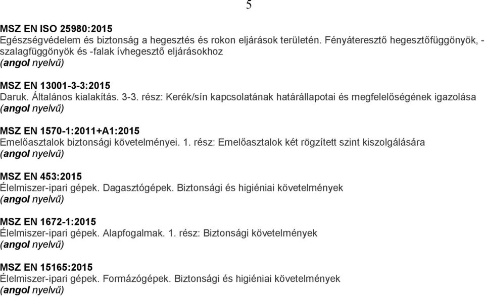 rész: Kerék/sín kapcsolatának határállapotai és megfelelőségének igazolása MSZ EN 1570-1:2011+A1:2015 Emelőasztalok biztonsági követelményei. 1. rész: Emelőasztalok két rögzített szint kiszolgálására MSZ EN 453:2015 Élelmiszer-ipari gépek.