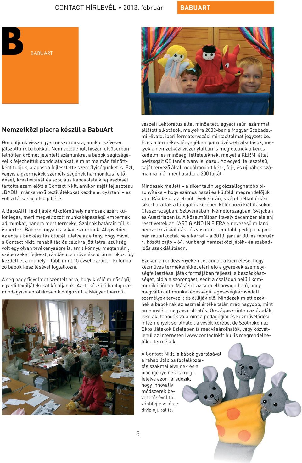 Ezt, vagyis a gyermekek személyiségének harmonikus fejlődését, kreativitását és szociális kapcsolataik fejlesztését tartotta szem előtt a Contact Nkft, amikor saját fejlesztésű BABU márkanevű