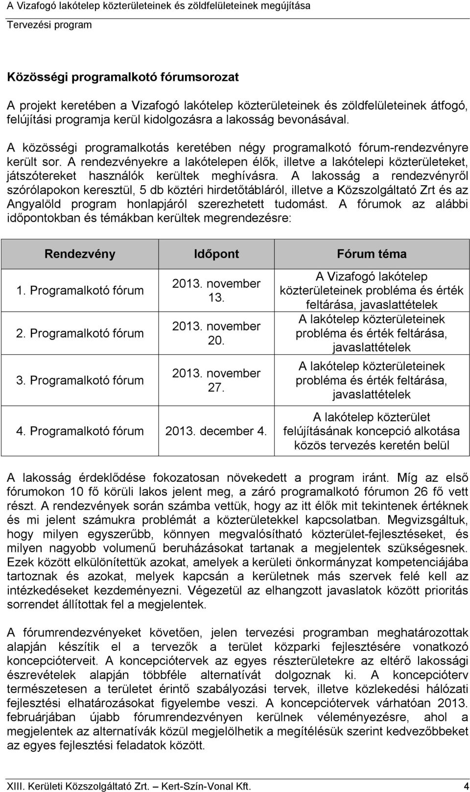 A rendezvényekre a lakótelepen élők, illetve a lakótelepi közterületeket, játszótereket használók kerültek meghívásra.