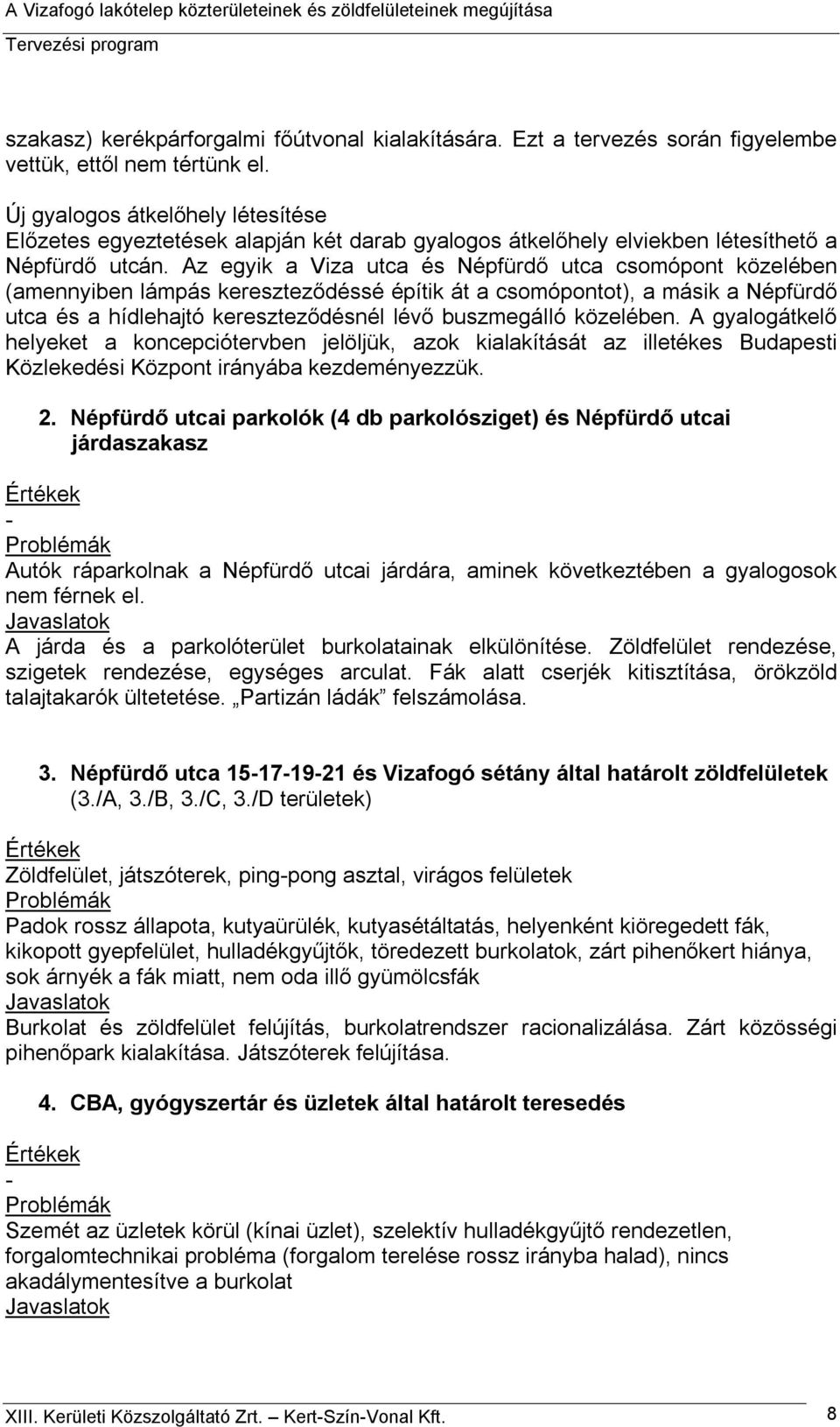 Az egyik a Viza utca és Népfürdő utca csomópont közelében (amennyiben lámpás kereszteződéssé építik át a csomópontot), a másik a Népfürdő utca és a hídlehajtó kereszteződésnél lévő buszmegálló