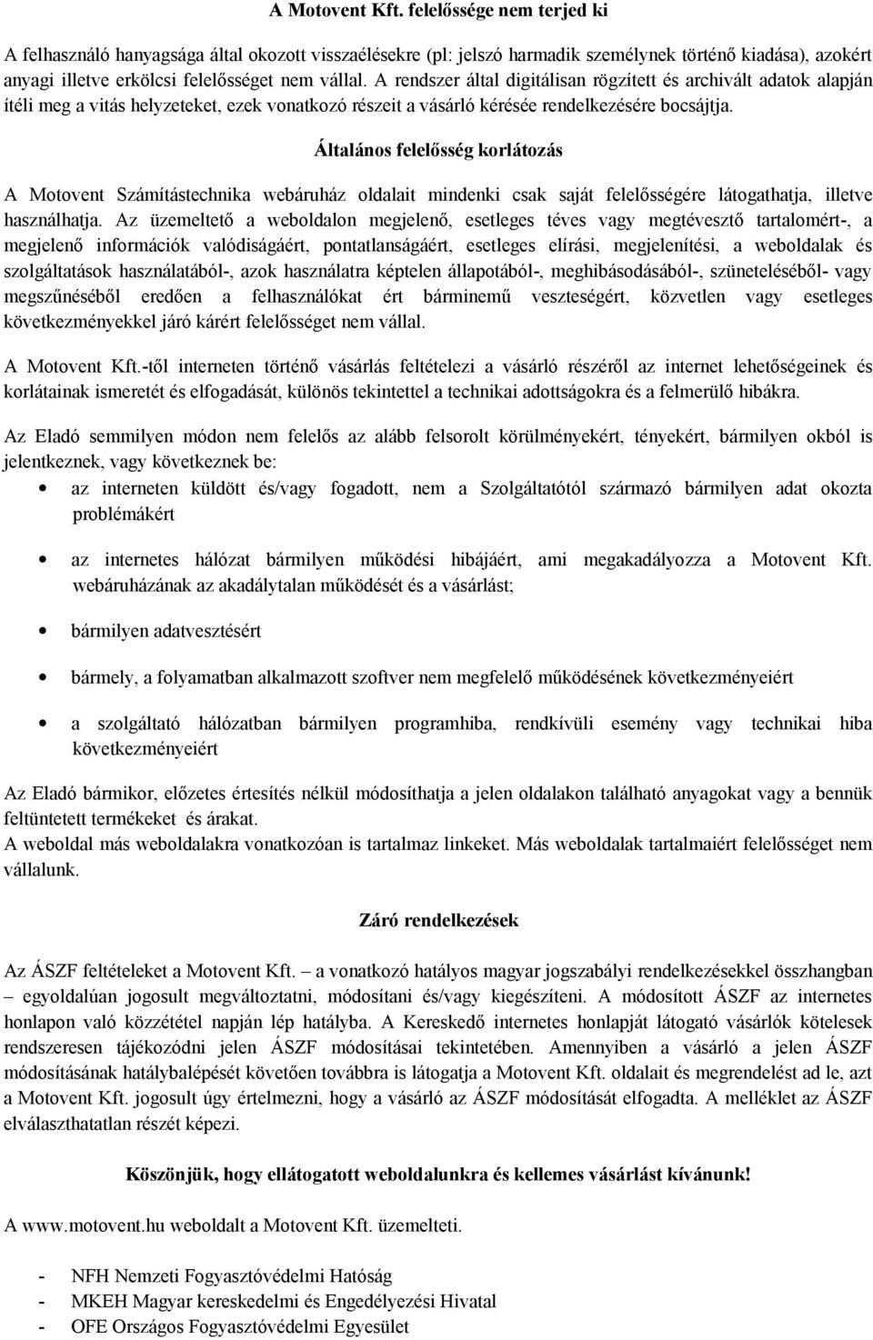 A rendszer által digitálisan rögzített és archivált adatok alapján ítéli meg a vitás helyzeteket, ezek vonatkozó részeit a vásárló kérésée rendelkezésére bocsájtja.