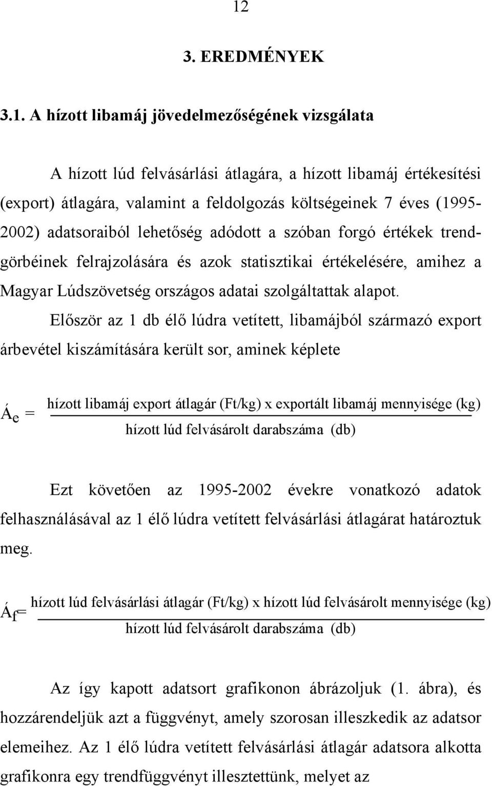 Először az 1 db élő lúdra vetített, libamájból származó export árbevétel kiszámítására került sor, aminek képlete Á e = hízott libamáj export átlagár (Ft/kg) x exportált libamáj mennyisége (kg)