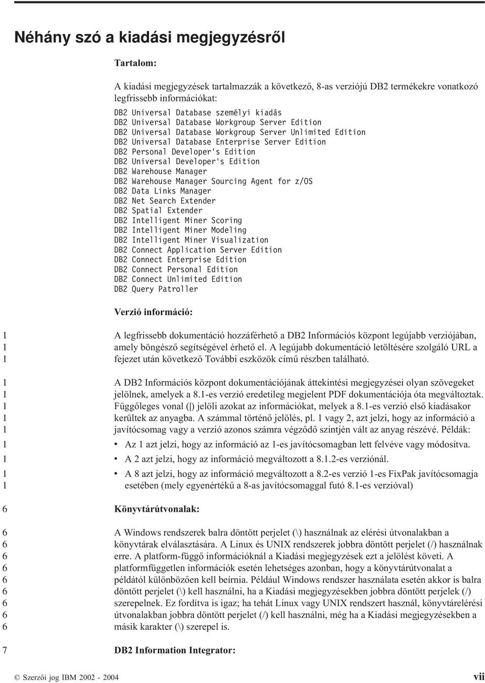 Developer s Edition DB Warehouse Manager DB Warehouse Manager Sourcing Agent for z/os DB Data Links Manager DB Net Search Extender DB Spatial Extender DB Intelligent Miner Scoring DB Intelligent