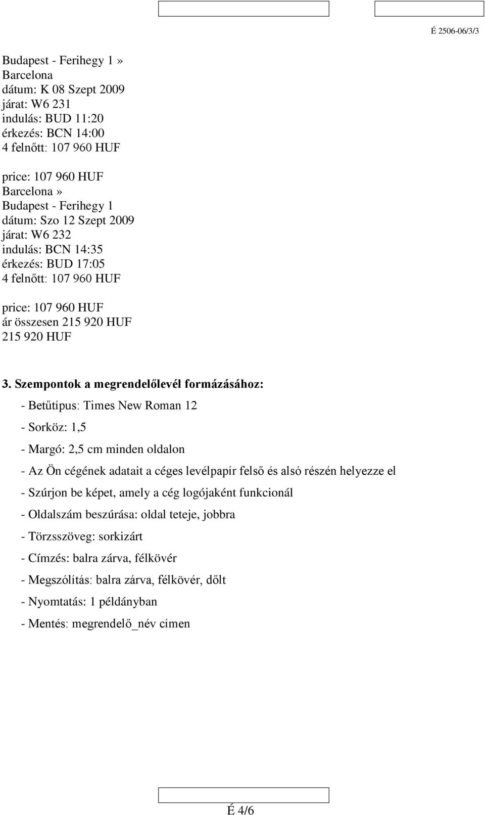 Szempontok a megrendelőlevél formázásához: - Betűtípus: Times New Roman 12 - Sorköz: 1,5 - Margó: 2,5 cm minden oldalon - Az Ön cégének adatait a céges levélpapír felső és alsó részén helyezze el -