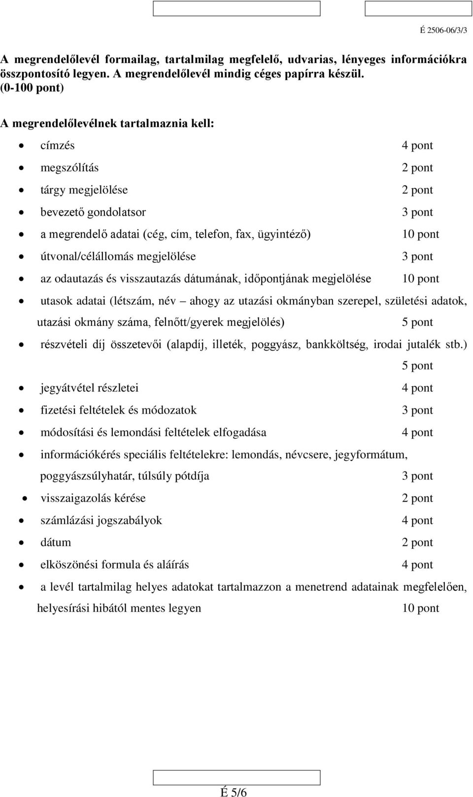 pont útvonal/célállomás megjelölése 3 pont az odautazás és visszautazás dátumának, időpontjának megjelölése 10 pont utasok adatai (létszám, név ahogy az utazási okmányban szerepel, születési adatok,