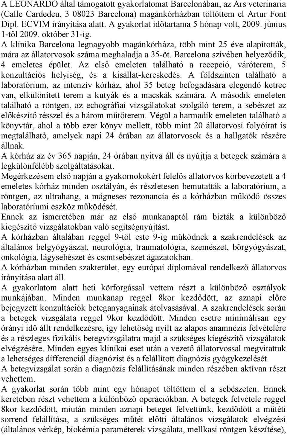 Barcelona szívében helyeződik, 4 emeletes épület. Az első emeleten található a recepció, váróterem, 5 konzultációs helyiség, és a kisállat-kereskedés.