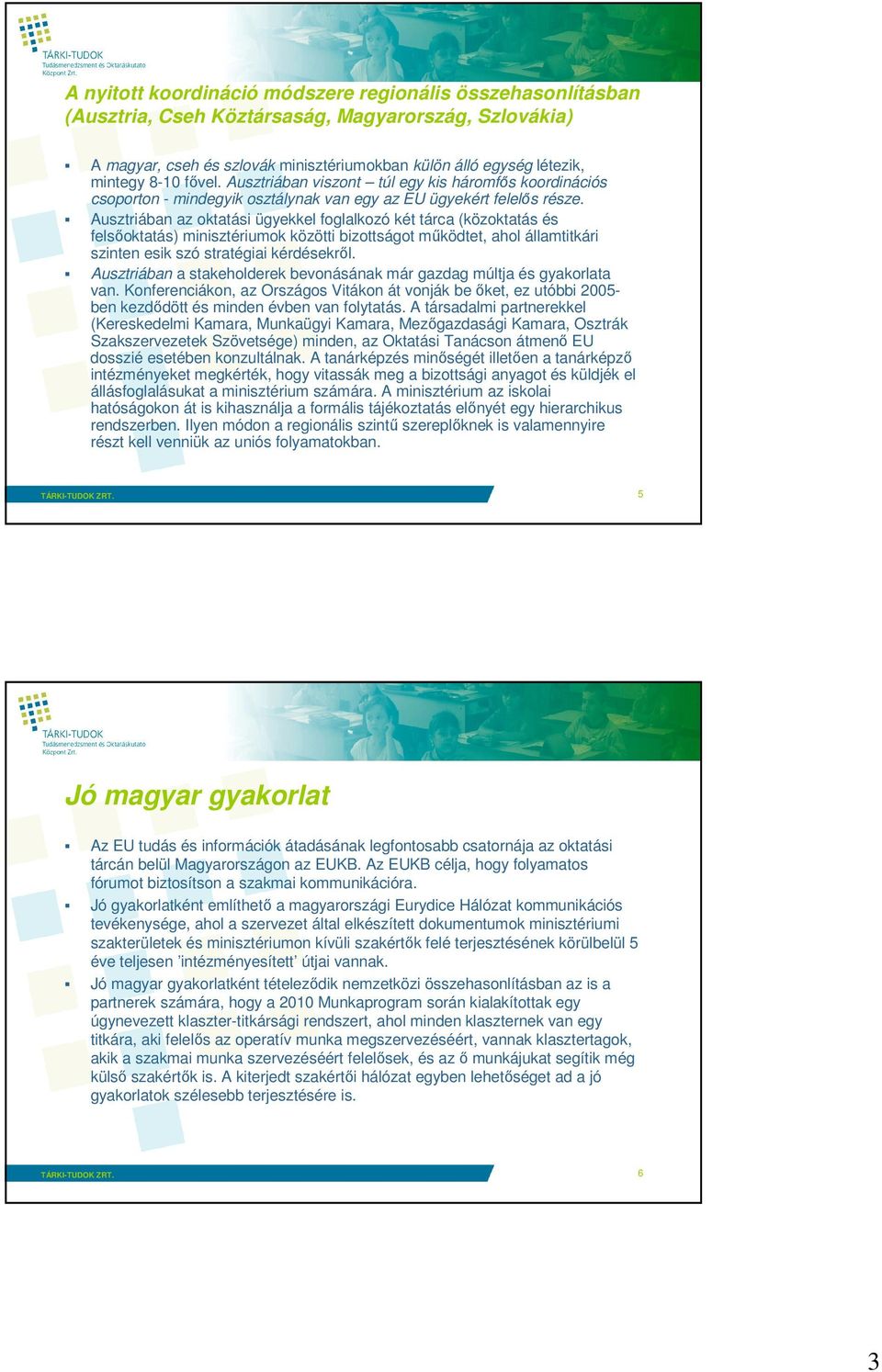 Ausztriában az oktatási ügyekkel foglalkozó két tárca (közoktatás és felsıoktatás) minisztériumok közötti bizottságot mőködtet, ahol államtitkári szinten esik szó stratégiai kérdésekrıl.