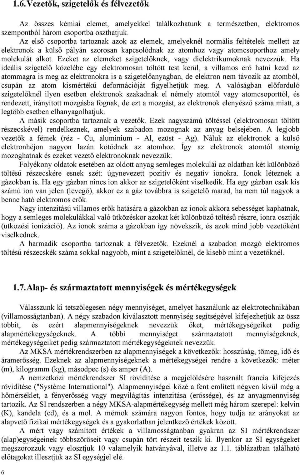 Ezeket z elemeket szigetelőknek, vgy dielektrikumoknk nevezzük.